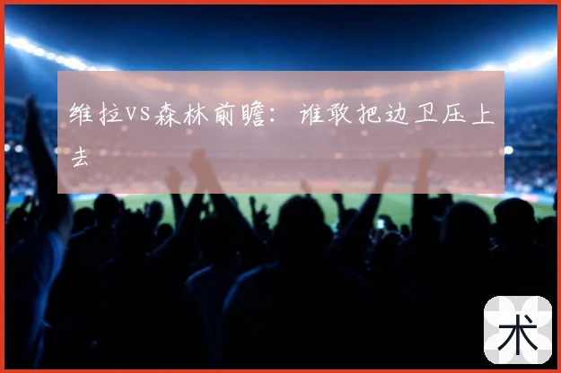 维拉vs森林前瞻：谁敢把边卫压上去