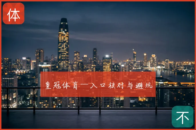 皇冠体育—入口核对与避坑