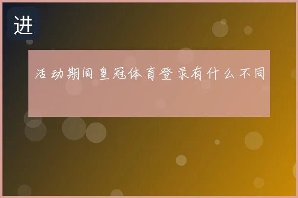 活动期间皇冠体育登录有什么不同