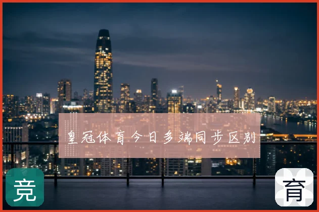 皇冠体育今日多端同步区别