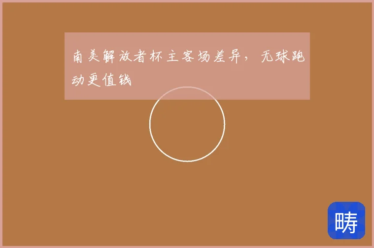 南美解放者杯主客场差异，无球跑动更值钱