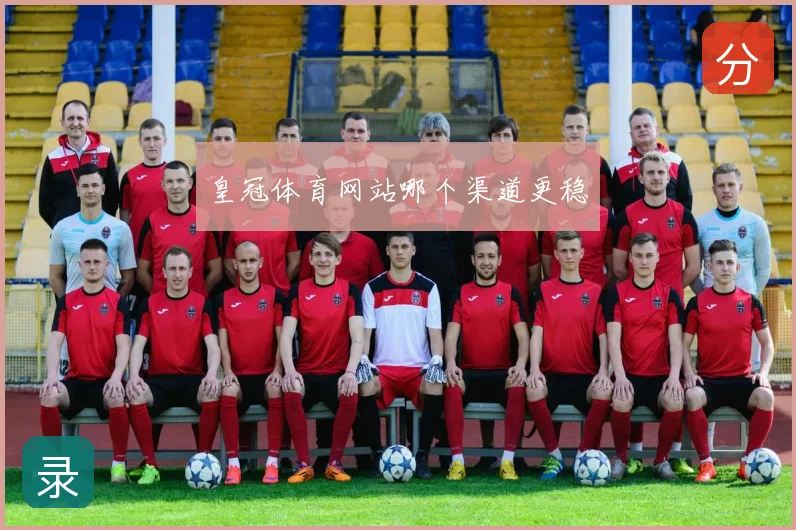 皇冠体育网站哪个渠道更稳