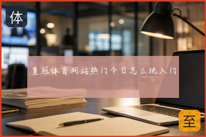 皇冠体育网站热门今日怎么玩入门